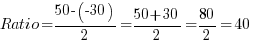 {Ratio} = {50-(-30)} / 2 = {50+30} / 2  = 80 / 2 = 40